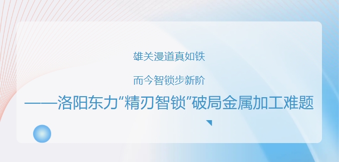 洛阳东力“精刃智锁”破局金属加工难题